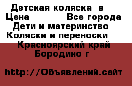 Детская коляска 3в1. › Цена ­ 6 500 - Все города Дети и материнство » Коляски и переноски   . Красноярский край,Бородино г.